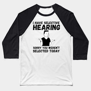 I have selective hearing, sorry you weren't selected today Baseball T-Shirt